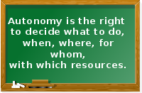 Autonomy is the right to decide what to do, when, where, for whom, with which resources.